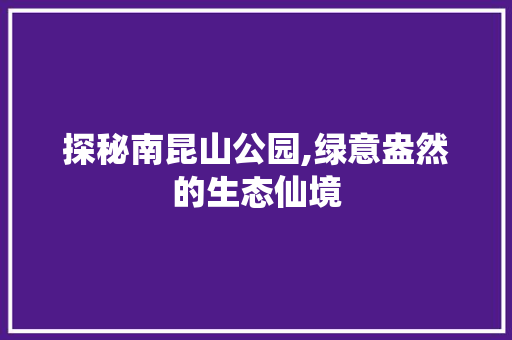 探秘南昆山公园,绿意盎然的生态仙境