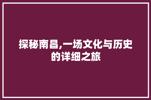 探秘南昌,一场文化与历史的详细之旅