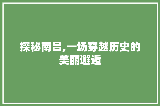 探秘南昌,一场穿越历史的美丽邂逅