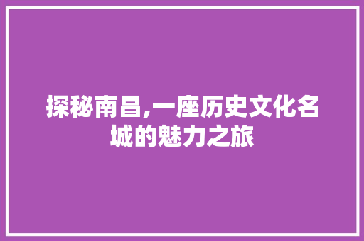 探秘南昌,一座历史文化名城的魅力之旅