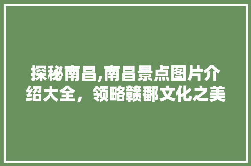 探秘南昌,南昌景点图片介绍大全，领略赣鄱文化之美