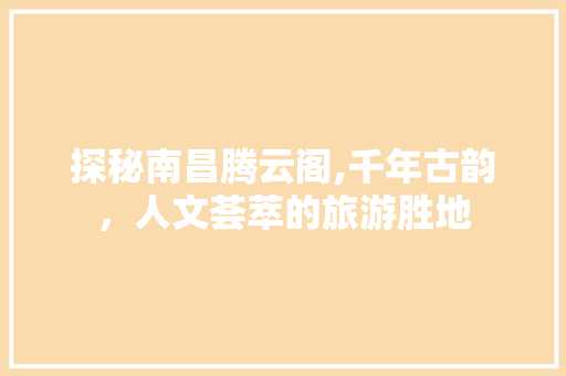 探秘南昌腾云阁,千年古韵，人文荟萃的旅游胜地