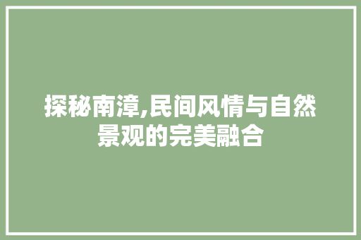 探秘南漳,民间风情与自然景观的完美融合