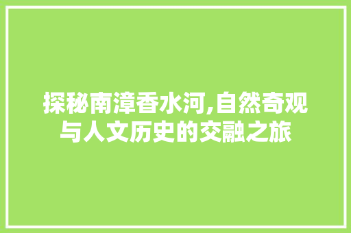 探秘南漳香水河,自然奇观与人文历史的交融之旅