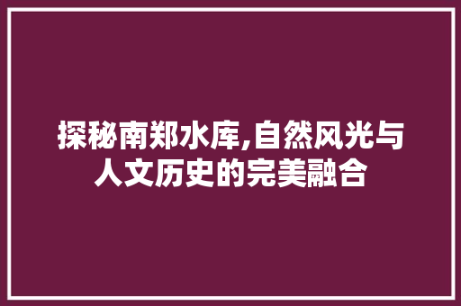 探秘南郑水库,自然风光与人文历史的完美融合