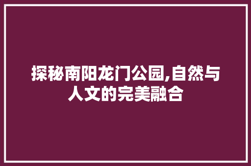 探秘南阳龙门公园,自然与人文的完美融合