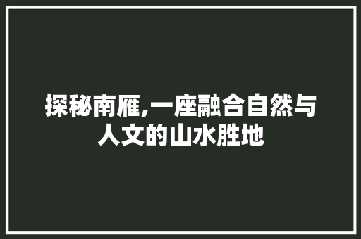 探秘南雁,一座融合自然与人文的山水胜地