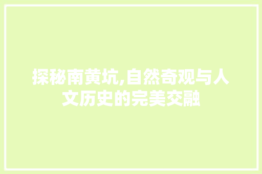 探秘南黄坑,自然奇观与人文历史的完美交融