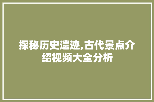 探秘历史遗迹,古代景点介绍视频大全分析  第1张