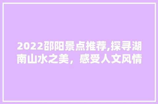 2022邵阳景点推荐,探寻湖南山水之美，感受人文风情