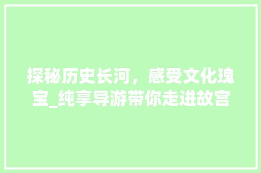 探秘历史长河，感受文化瑰宝_纯享导游带你走进故宫博物院