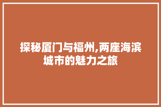 探秘厦门与福州,两座海滨城市的魅力之旅  第1张