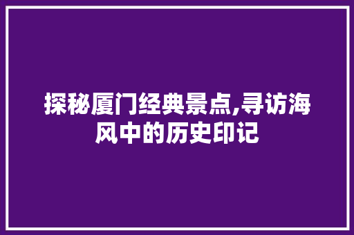 探秘厦门经典景点,寻访海风中的历史印记