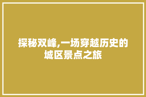 探秘双峰,一场穿越历史的城区景点之旅