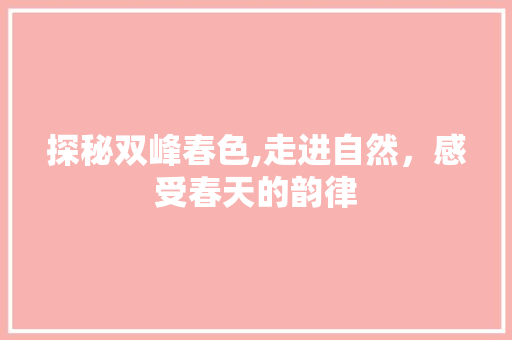 探秘双峰春色,走进自然，感受春天的韵律