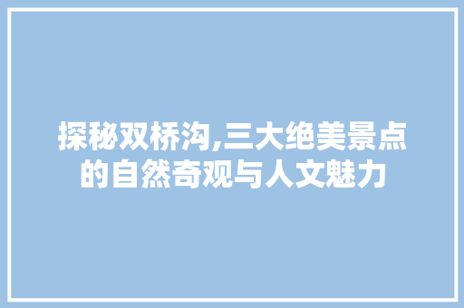 探秘双桥沟,三大绝美景点的自然奇观与人文魅力