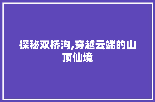 探秘双桥沟,穿越云端的山顶仙境