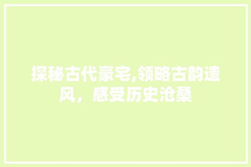 探秘古代豪宅,领略古韵遗风，感受历史沧桑