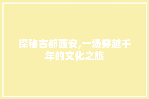 探秘古都西安,一场穿越千年的文化之旅  第1张