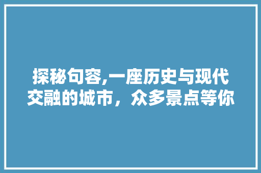 探秘句容,一座历史与现代交融的城市，众多景点等你来发现