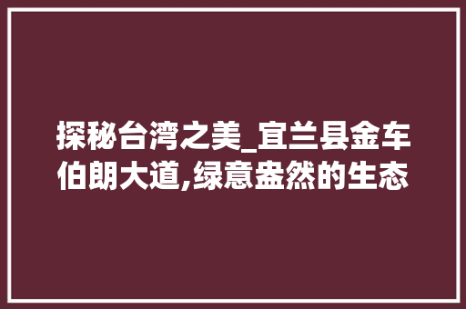 探秘台湾之美_宜兰县金车伯朗大道,绿意盎然的生态长廊