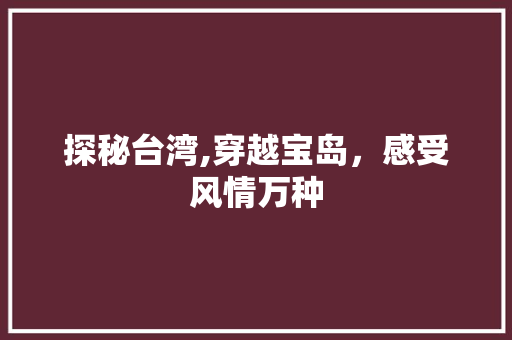 探秘台湾,穿越宝岛，感受风情万种