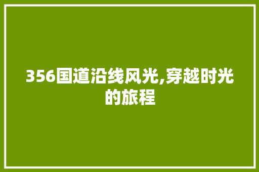 356国道沿线风光,穿越时光的旅程  第1张