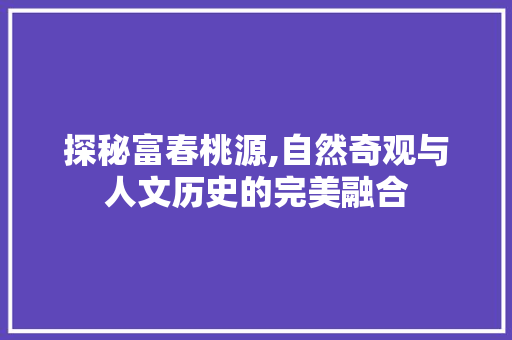 探秘富春桃源,自然奇观与人文历史的完美融合  第1张