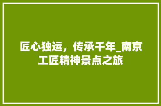 匠心独运，传承千年_南京工匠精神景点之旅  第1张