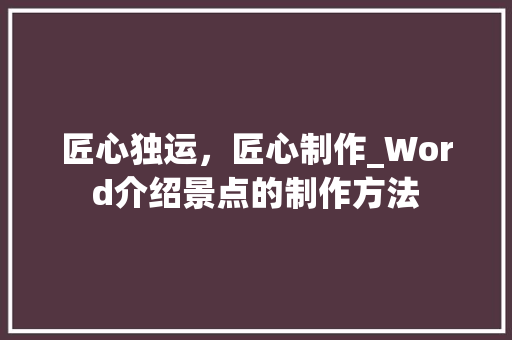 匠心独运，匠心制作_Word介绍景点的制作方法