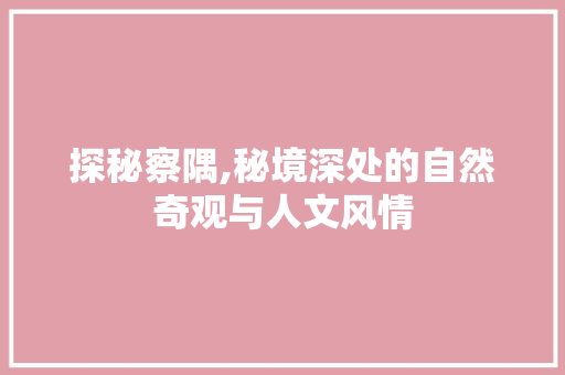 探秘察隅,秘境深处的自然奇观与人文风情  第1张