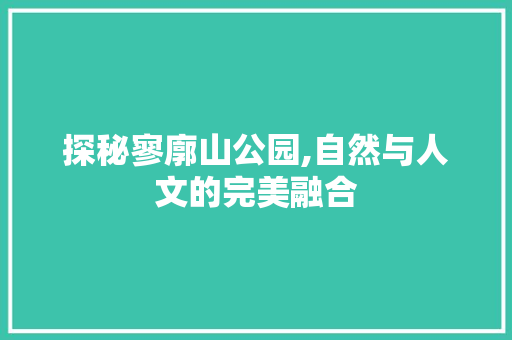 探秘寥廓山公园,自然与人文的完美融合