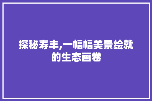 探秘寿丰,一幅幅美景绘就的生态画卷