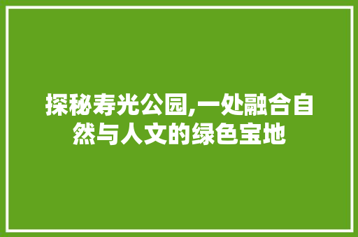 探秘寿光公园,一处融合自然与人文的绿色宝地