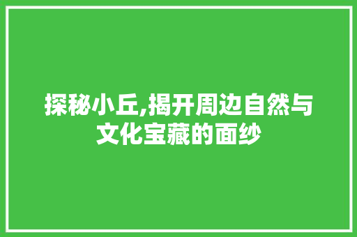 探秘小丘,揭开周边自然与文化宝藏的面纱