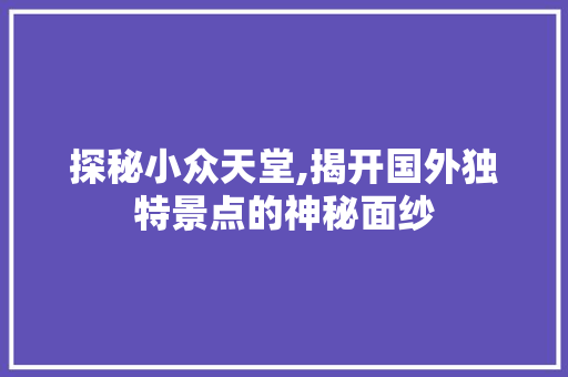 探秘小众天堂,揭开国外独特景点的神秘面纱