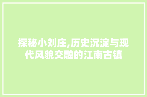 探秘小刘庄,历史沉淀与现代风貌交融的江南古镇