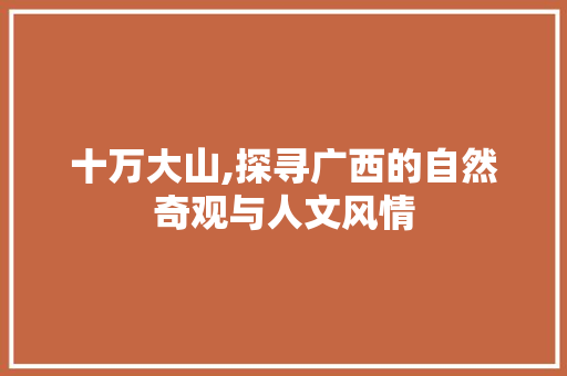 十万大山,探寻广西的自然奇观与人文风情  第1张