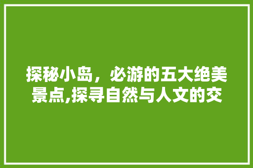 探秘小岛，必游的五大绝美景点,探寻自然与人文的交融之美