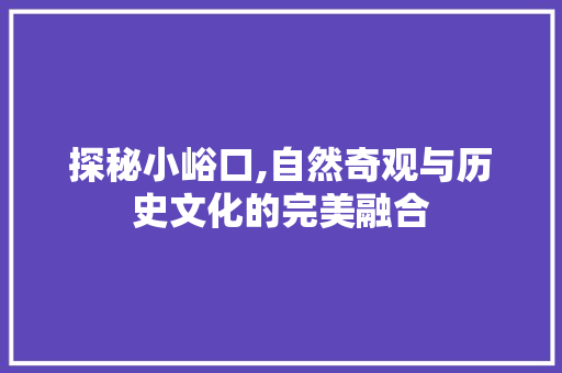 探秘小峪口,自然奇观与历史文化的完美融合