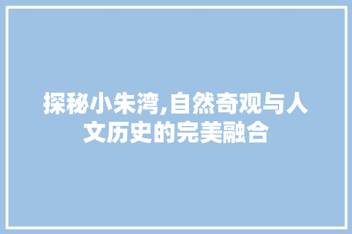 探秘小朱湾,自然奇观与人文历史的完美融合  第1张