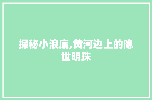 探秘小浪底,黄河边上的隐世明珠