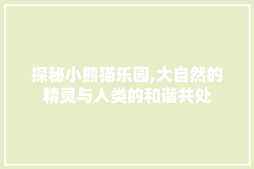 探秘小熊猫乐园,大自然的精灵与人类的和谐共处