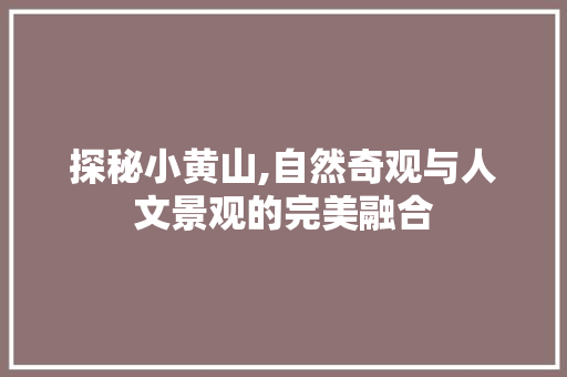 探秘小黄山,自然奇观与人文景观的完美融合