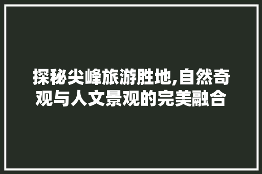 探秘尖峰旅游胜地,自然奇观与人文景观的完美融合