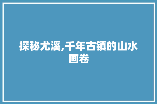 探秘尤溪,千年古镇的山水画卷  第1张