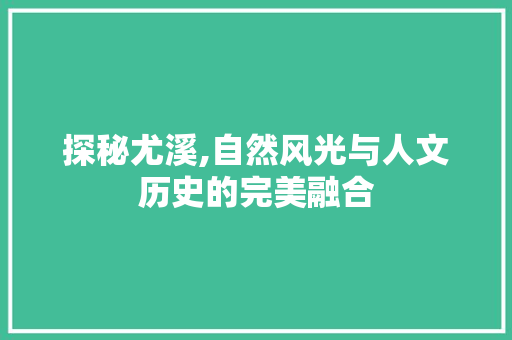 探秘尤溪,自然风光与人文历史的完美融合