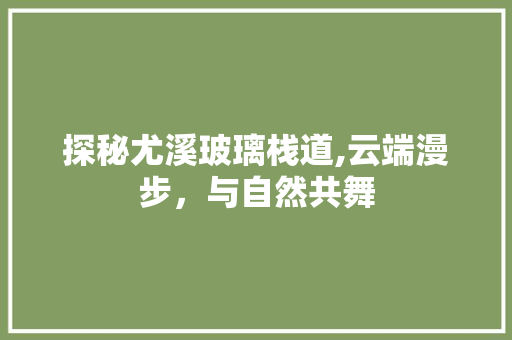 探秘尤溪玻璃栈道,云端漫步，与自然共舞