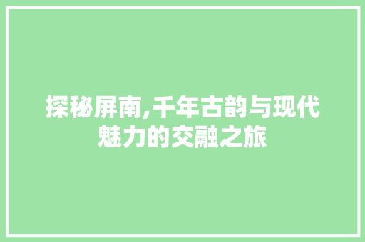 探秘屏南,千年古韵与现代魅力的交融之旅