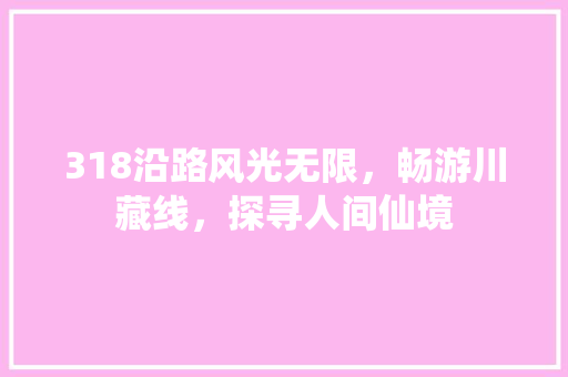 318沿路风光无限，畅游川藏线，探寻人间仙境